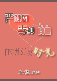严顾周与李绅he的那段时光 严顾周与李绅he的那段时光